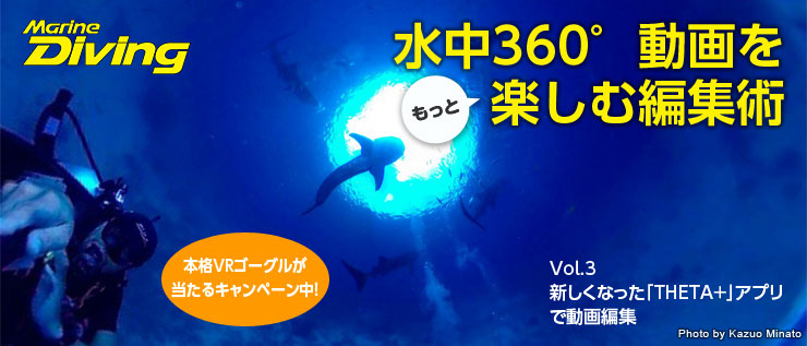 水中360°動画をもっと楽しむ編集術 本格VRゴーグルが当たるキャンペーン中！Vol.３　新しくなった「THETA＋」アプリで動画編集